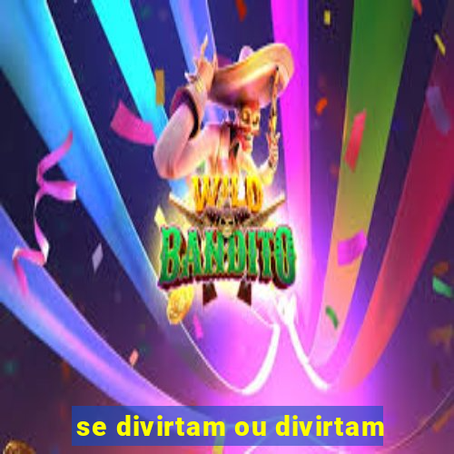 se divirtam ou divirtam-se